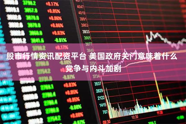 股市行情资讯配资平台 美国政府关门意味着什么 党争与内斗加剧