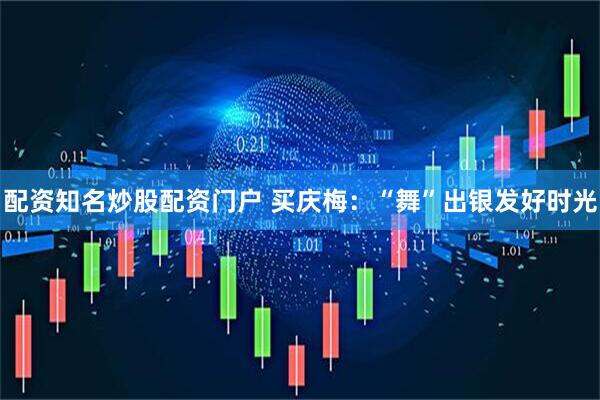 配资知名炒股配资门户 买庆梅：“舞”出银发好时光