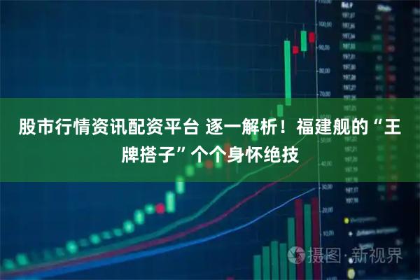 股市行情资讯配资平台 逐一解析！福建舰的“王牌搭子”个个身怀绝技