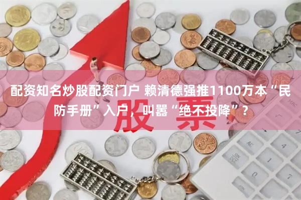 配资知名炒股配资门户 赖清德强推1100万本“民防手册”入户，叫嚣“绝不投降”？