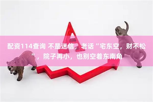 配资114查询 不是迷信，老话“宅东空，财不松”，院子再小，也别空着东南角